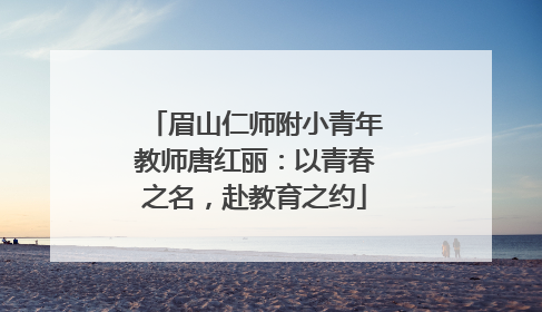 眉山仁师附小青年教师唐红丽：以青春之名，赴教育之约